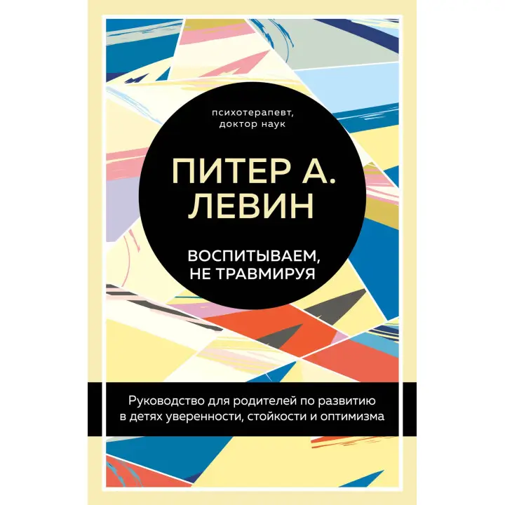 Виховуємо, не травмуючи. Посібник для батьків із розвитку в дітях упевненості, стійкості та оптимізму. Пітер А. Левін