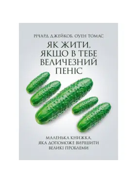 Як жити, якщо в тебе величезний пеніс. Маленька книжка, яка допоможе вирішити великі проблеми. Річард Джейкоб, Оуен Томас.