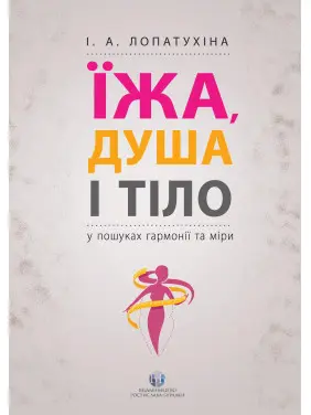 Їжа, душа і тіло у пошуках гармонії та міри. Ірина Лопатухіна Їжа, душа і тіло у пошуках гармонії та міри. Ірина Лопатухіна