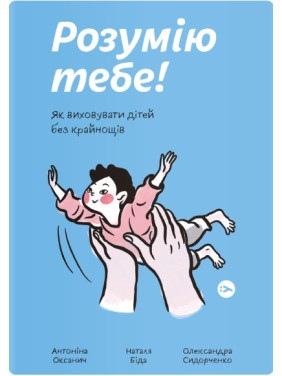 Розумію тебе! Як виховувати дітей без крайнощів Розумію тебе! Як виховувати дітей без крайнощів