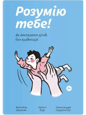 Розумію тебе! Як виховувати дітей без крайнощів Розумію тебе! Як виховувати дітей без крайнощів