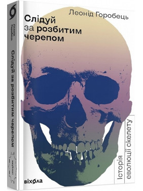 Слідуй за розбитим черепом. Історія еволюції скелета Слідуй за розбитим черепом. Історія еволюції скелета