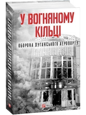 У вогняному кільці.Оборона Луганського аеропорту У вогняному кільці.Оборона Луганського аеропорту