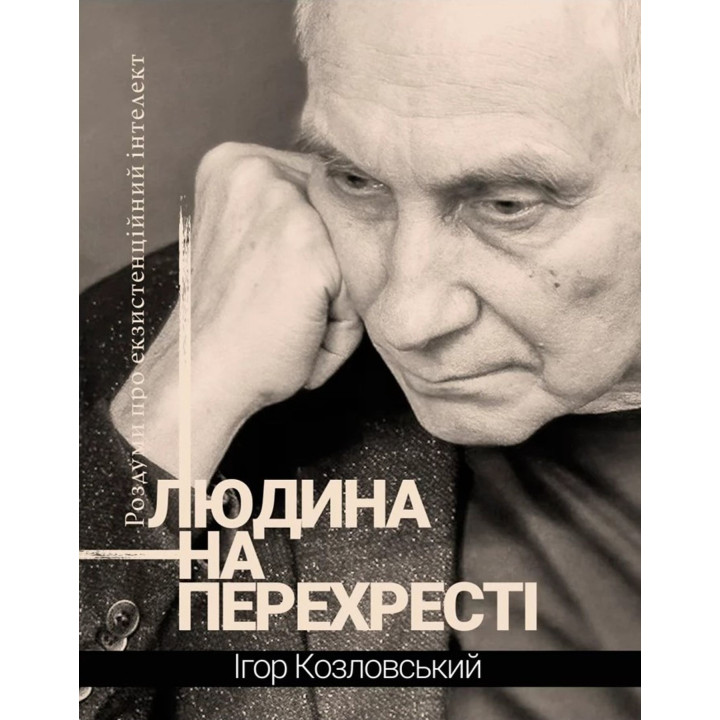 Людина на перехресті. Роздуми про екзистенційний інтелект. Ігор Козловський