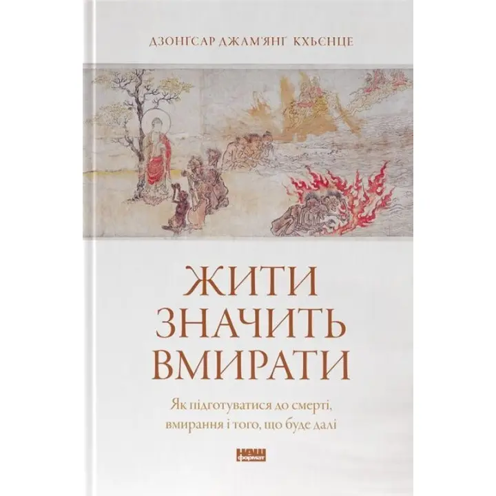 Жити значить вмирати. Як підготуватися до смерті, вмирання і того, що буде далі. Дзонґсар Джам'янґ Кхьєнце