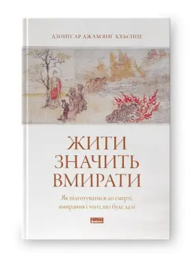 Жити значить вмирати. Як підготуватися до смерті, вмирання і того, що буде далі. Дзонґсар Джам'янґ Кхьєнце
