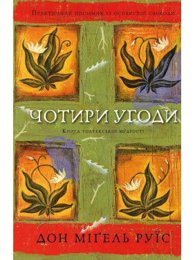 Чотири угоди. Книга толтекської мудрості. Практичний посібник із особистої свободи. Дон Міґель Руїс