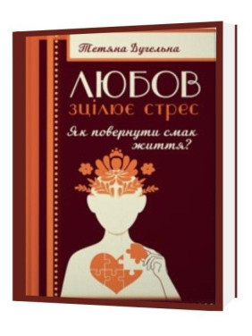 Любов зцілює стрес. Як повернути смак життя. Тетяна Дугельна