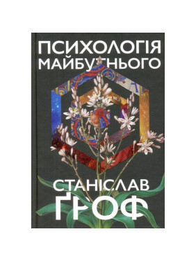 Психологія майбутнього. Уроки сучасних досліджень свідомості. Станіслав Ґроф