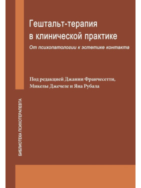 Гештальт-терапия в клинической практике: От психопатологии к эстетике контакта. Джанні Франчесетті, Мікела Джечеле, Ян Рубал