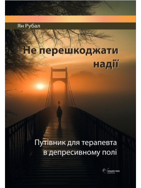 Не перешкоджати надії. Путівник для терапевта в депресивному полі. Ян Рубал