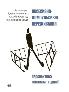 Обсесивно-компульсивні переживання: перспектива гештальт-терапії. Джанні Франчесетті, Елізабет Керрі-Рід, Кармен Васкес Бандін