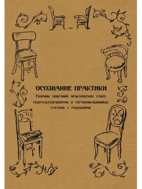 Осознание практики. Сборник описаний практических работ гештальттерапевтов и сертификационных случаев с рецензиями