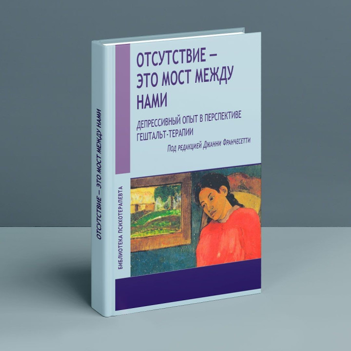 Отсутствие – это мост между нами. Депрессивный опыт в перспективе гештальт-терапии. Джанни Франчесетти