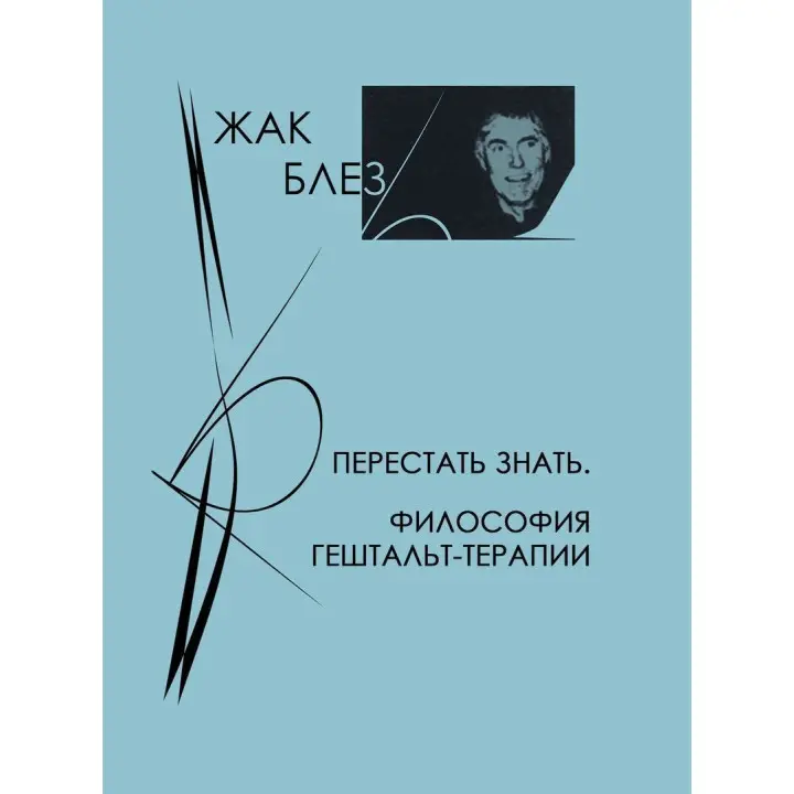 Перестать знать. Философия гештальт-терапии. Жак Блез