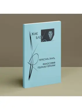 Перестать знать. Философия гештальт-терапии. Жак Блез