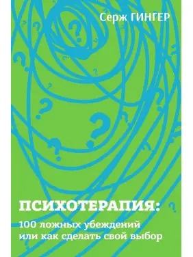 Психотерапия: 100 ложных убеждений или как сделать свой выбор. Серж Гінгер