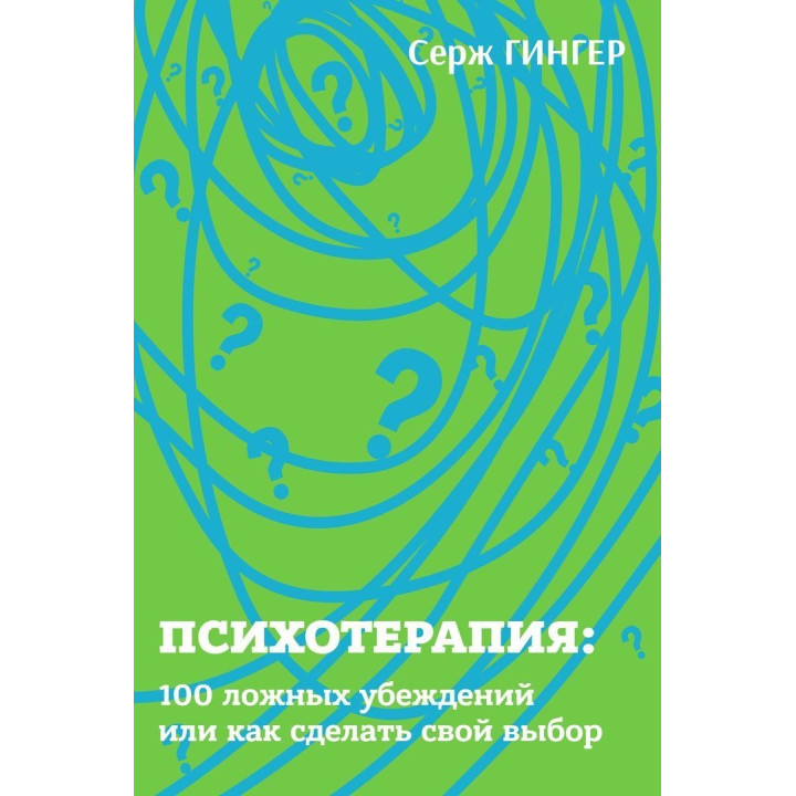 Психотерапия: 100 ложных убеждений или как сделать свой выбор. Серж Гінгер