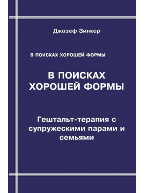 В поисках хорошей формы: Гештальт-терапия с супружескими парами и семьями. Джозеф Зинкер