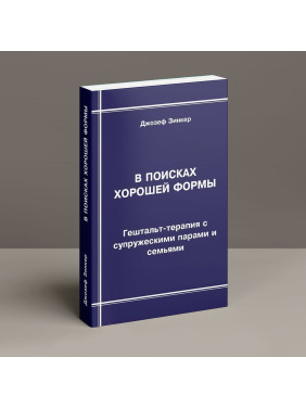 В поисках хорошей формы: Гештальт-терапия с супружескими парами и семьями. Джозеф Зинкер