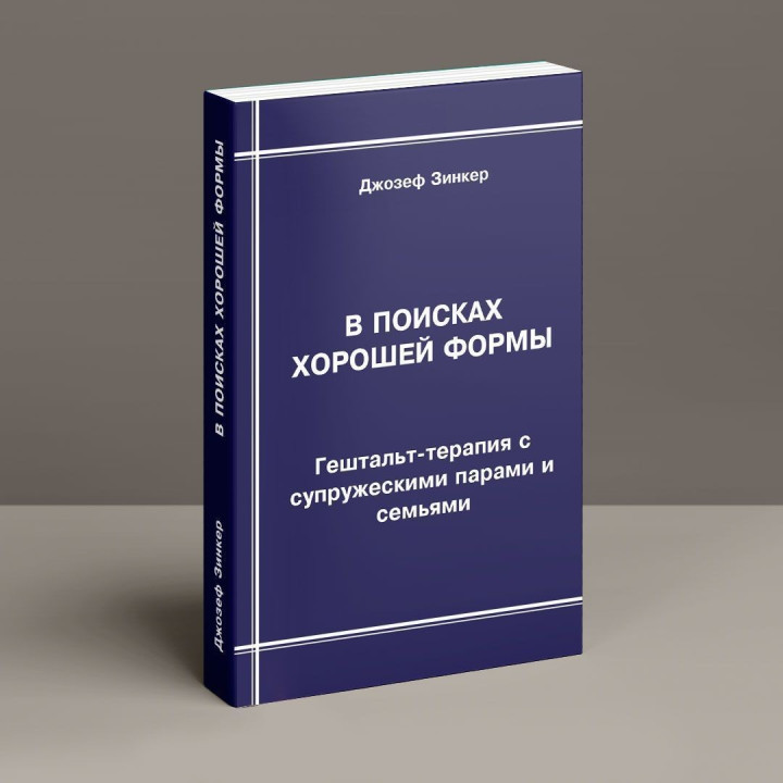 В поисках хорошей формы: Гештальт-терапия с супружескими парами и семьями. Джозеф Зінкер