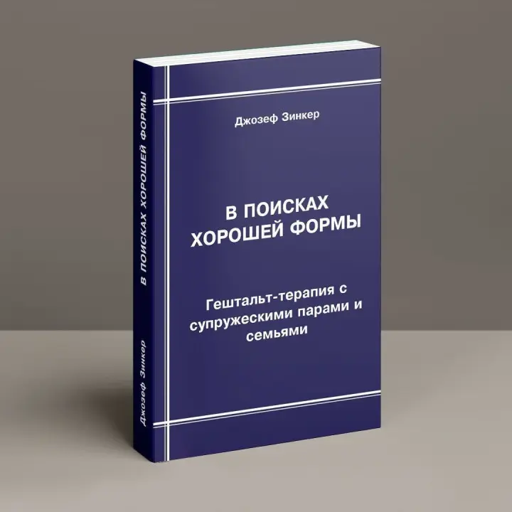 В поисках хорошей формы: Гештальт-терапия с супружескими парами и семьями. Джозеф Зінкер