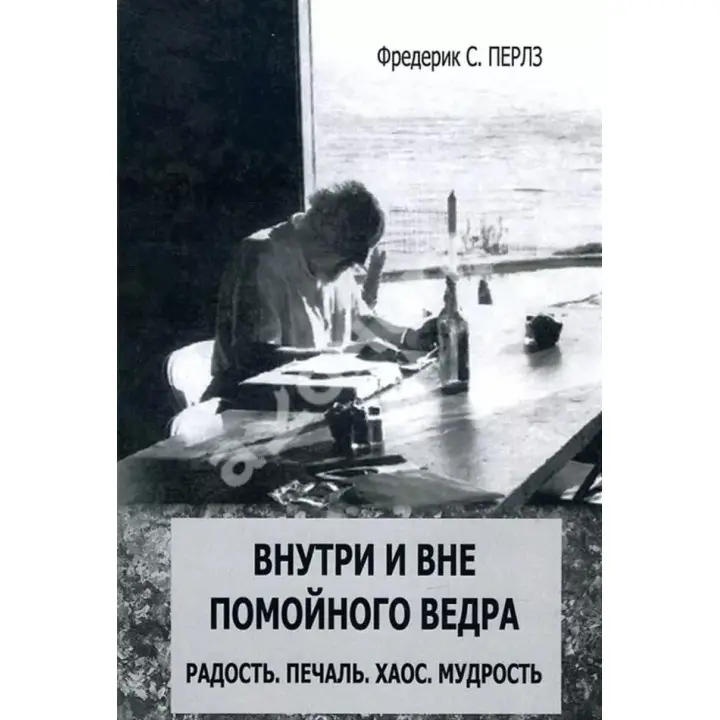 Внутри и вне помойного ведра: Радость. Печаль. Хаос. Мудрость. Фредерік С. Перлз