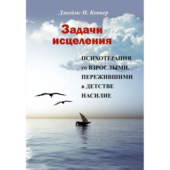 Задачи исцеления. Психотерапия со взрослыми, пережившими в детстве насилие. Джеймс І. Кепнер