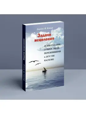 Задачи исцеления. Психотерапия со взрослыми, пережившими в детстве насилие. Джеймс І. Кепнер
