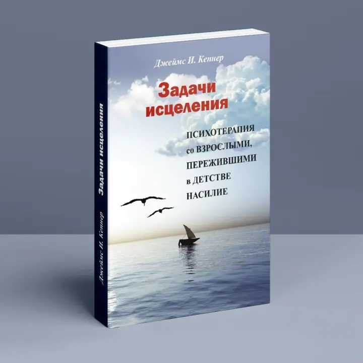 Задачи исцеления. Психотерапия со взрослыми, пережившими в детстве насилие. Джеймс І. Кепнер