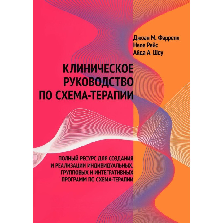 Клиническое руководство по схема-терапии. Полный ресурс для создания и реализации индивидуальных, групповых и интегративных программ по схема-терапии. Джоан М. Фаррелл, Неле Рейс, Айда А. Шоу