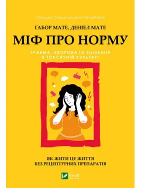 Міф про норму: травма, хвороба та зцілення в токсичній культурі. Ґабор Мате, Деніел Мате