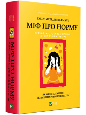 Міф про норму: травма, хвороба та зцілення в токсичній культурі. Ґабор Мате, Деніел Мате