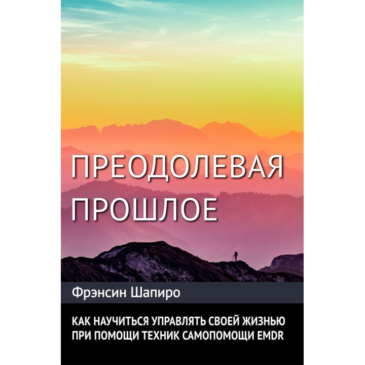 Преодолевое прошлое. Как научится управлять своей жизнью с помощью EMDR. Современная психотерапия. Фрэнсин Шапиро