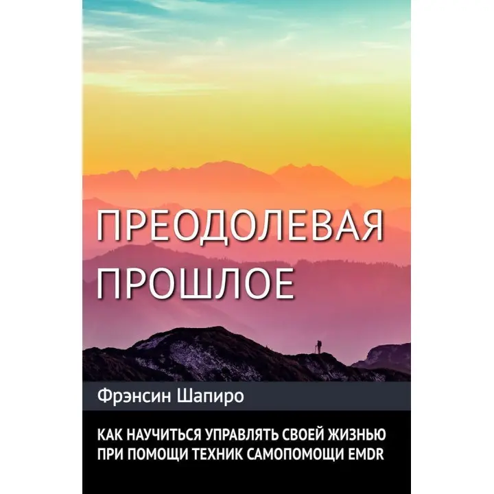 Преодолевая прошлое. Как научиться управлять своей жизнью при помощи EMDR. Современная психотерапия. Френсін Шапіро