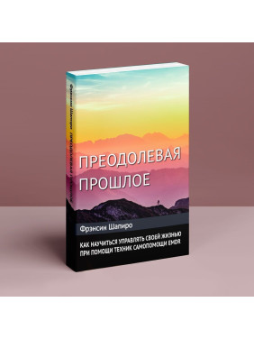 Преодолевое прошлое. Как научится управлять своей жизнью с помощью EMDR. Современная психотерапия. Фрэнсин Шапиро