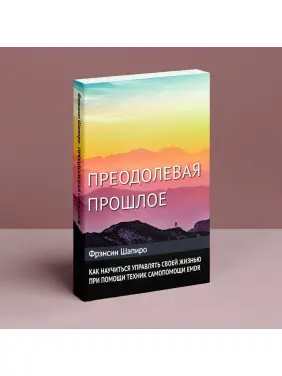 Преодолевая прошлое. Как научиться управлять своей жизнью при помощи EMDR. Современная психотерапия. Френсін Шапіро