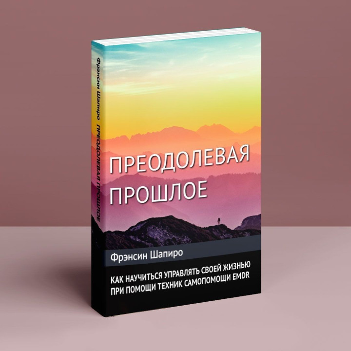 Преодолевое прошлое. Как научится управлять своей жизнью с помощью EMDR. Современная психотерапия. Фрэнсин Шапиро