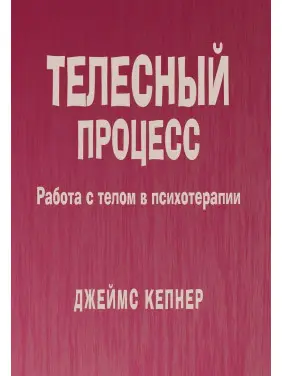 Телесный процесс: Работа с телом в психотерапии. Джеймс Кепнер