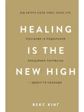 Healing Is the New High. Посібник із подолання емоційних потрясінь і здобуття свободи. Векс Кінґ