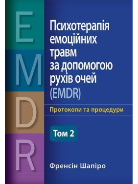 Психотерапія емоційних травм за допомогою рухів очей (EMDR), том 2. Протоколи та процедури. Френсін Шапіро