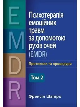 Психотерапія емоційних травм за допомогою рухів очей (EMDR), том 2. Протоколи та процедури. Френсін Шапіро