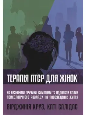 Терапія ПТСР для жінок. Як визначити причини, симптоми та подолати вплив психологічного розладу на повсякденне життя. Вірджинія Круз, Каті Салідас