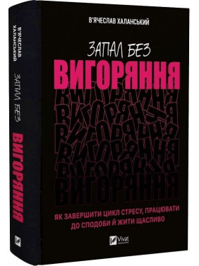 Запал без вигоряння. Як завершити цикл стресу, працювати до сподоби й жити щасливо. В'ячеслав Халанський