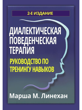 Диалектическая поведенческая терапия: руководство по тренингу навыков. Марша М. Лінехан