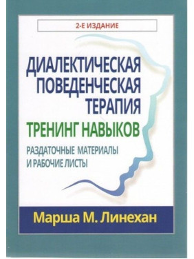 Диалектическая поведенческая терапия: тренинг навыков. Раздаточные материалы и рабочие листы, 2-е издание. Марша М. Лінехан
