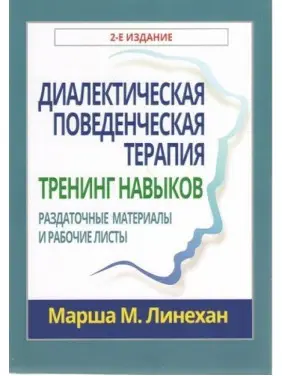 Диалектическая поведенческая терапия: тренинг навыков. Раздаточные материалы и рабочие листы, 2-е издание. Марша М. Лінехан Диалектическая поведенческая терапия: тренинг навыков. Раздаточные материалы и рабочие листы, 2-е издание. Марша М. Лінехан
