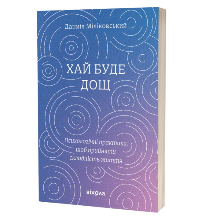 Хай буде дощ. Психологічні практики, щоб прийняти складність життя. Даниїл Міліковський