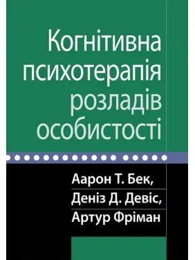 Когнітивна психотерапія розладів особистості. Аарон Т. Бек, Деніз Д. Девіс, Артур Фріман Когнітивна психотерапія розладів особистості. Аарон Т. Бек, Деніз Д. Девіс, Артур Фріман
