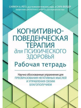 Когнитивно-поведенческая терапия для психического здоровья. Рабочая тетрадь. Научно обоснованные упражнения для преобразования негативных мыслей и управления своим благополучием. Саймон А. Рего, Сара Фейдер